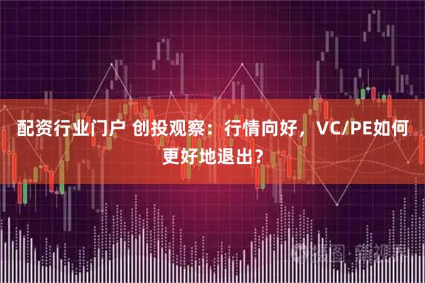 配资行业门户 创投观察：行情向好，VC/PE如何更好地退出？