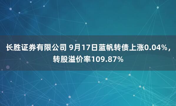 长胜证券有限公司 9月17日蓝帆转债上涨0.04%,转股溢价率109.87%