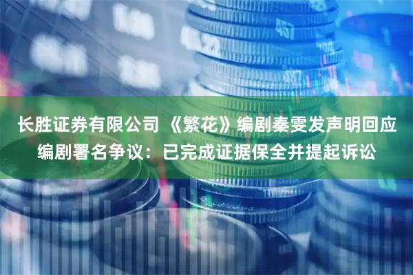 长胜证券有限公司 《繁花》编剧秦雯发声明回应编剧署名争议:已完成证据保全并提起诉讼