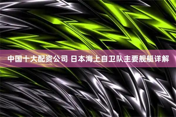 中国十大配资公司 日本海上自卫队主要舰艇详解