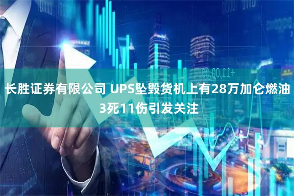 长胜证券有限公司 UPS坠毁货机上有28万加仑燃油 3死11伤引发关注