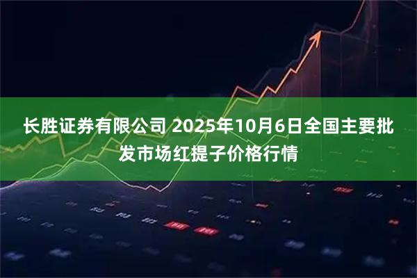 长胜证券有限公司 2025年10月6日全国主要批发市场红提子价格行情
