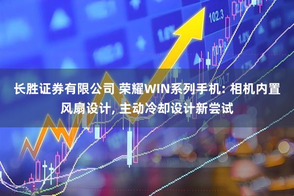 长胜证券有限公司 荣耀WIN系列手机: 相机内置风扇设计, 主动冷却设计新尝试