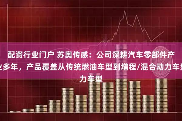 配资行业门户 苏奥传感：公司深耕汽车零部件产业多年，产品覆盖从传统燃油车型到增程/混合动力车型