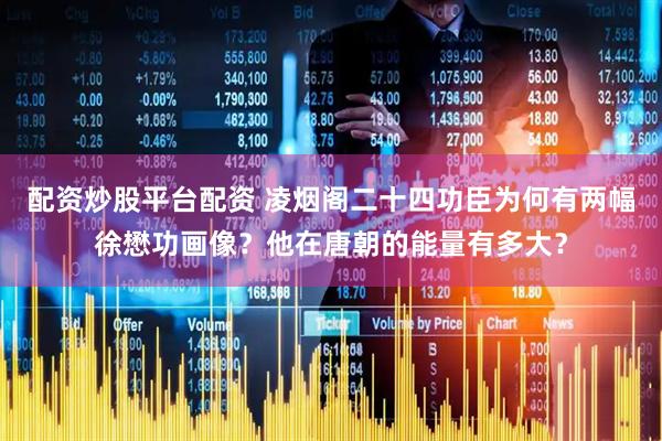 配资炒股平台配资 凌烟阁二十四功臣为何有两幅徐懋功画像?他在唐朝的能量有多大?