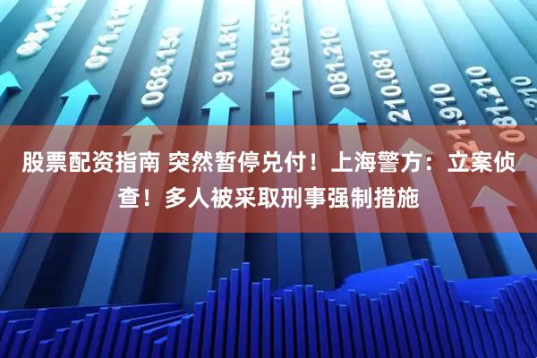 股票配资指南 突然暂停兑付！上海警方：立案侦查！多人被采取刑事强制措施