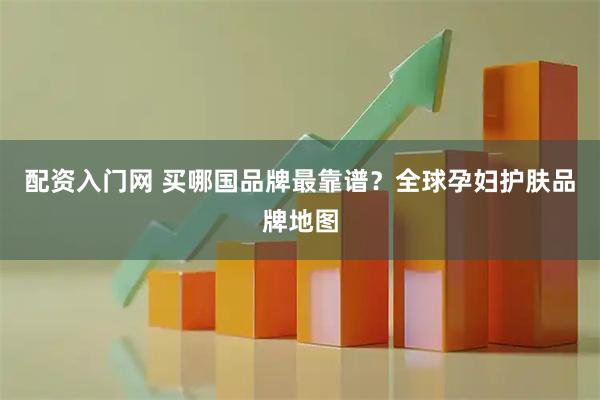 配资入门网 买哪国品牌最靠谱？全球孕妇护肤品牌地图