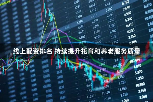 线上配资排名 持续提升托育和养老服务质量