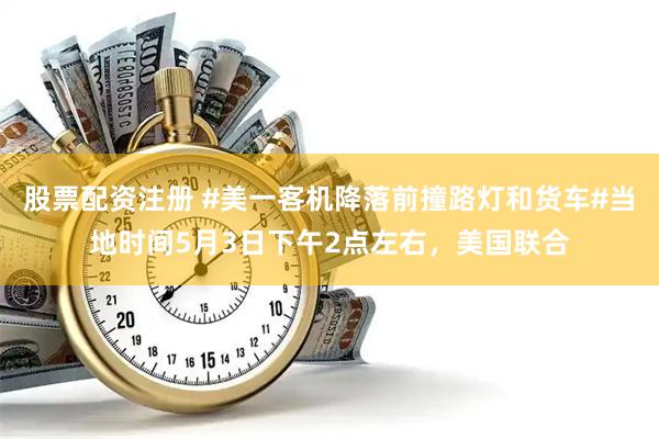 股票配资注册 #美一客机降落前撞路灯和货车#当地时间5月3日下午2点左右，美国联合