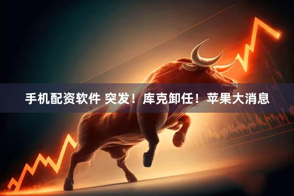 手机配资软件 突发！库克卸任！苹果大消息