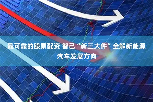 最可靠的股票配资 智己“新三大件”全解新能源汽车发展方向