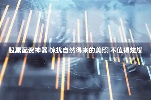 股票配资神器 惊扰自然得来的美照 不值得炫耀